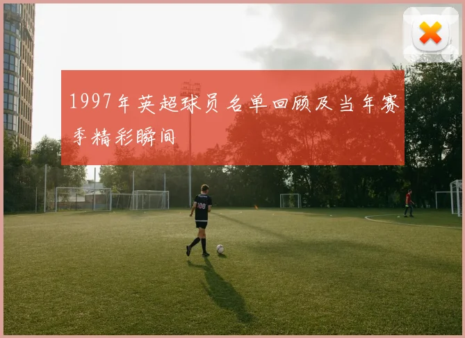 1997年英超球员名单回顾及当年赛季精彩瞬间