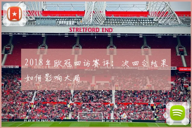 2018年欧冠回访赛评：次回合结果如何影响大局