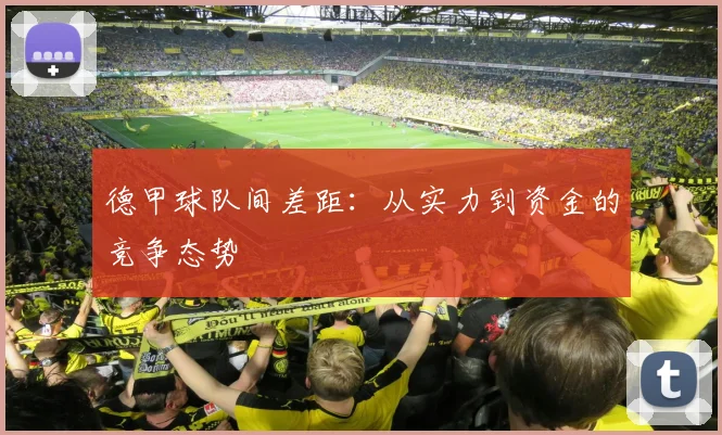 德甲球队间差距：从实力到资金的竞争态势