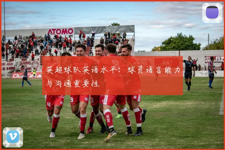 英超球队英语水平：球员语言能力与沟通重要性
