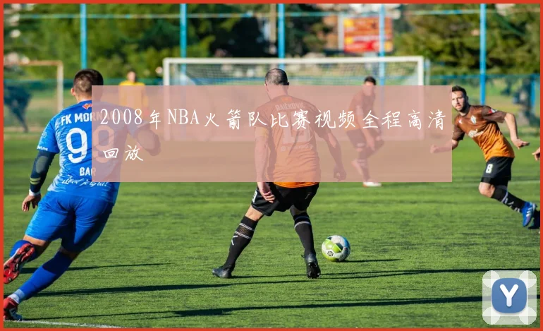 2008年NBA火箭队比赛视频全程高清回放