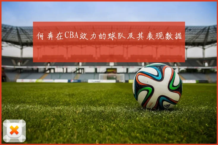 何奔在CBA效力的球队及其表现数据