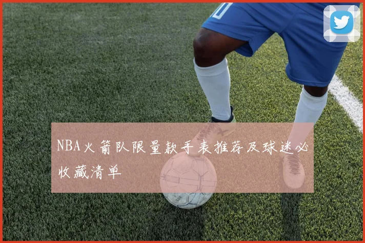 NBA火箭队限量款手表推荐及球迷必收藏清单