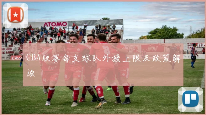 CBA联赛每支球队外援上限及政策解读