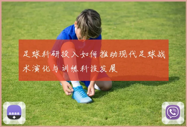 足球科研投入如何推动现代足球战术演化与训练科技发展