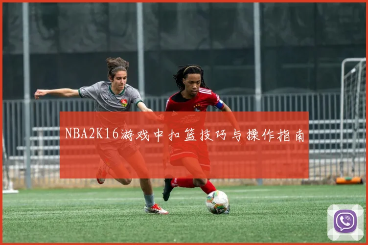 NBA2K16游戏中扣篮技巧与操作指南