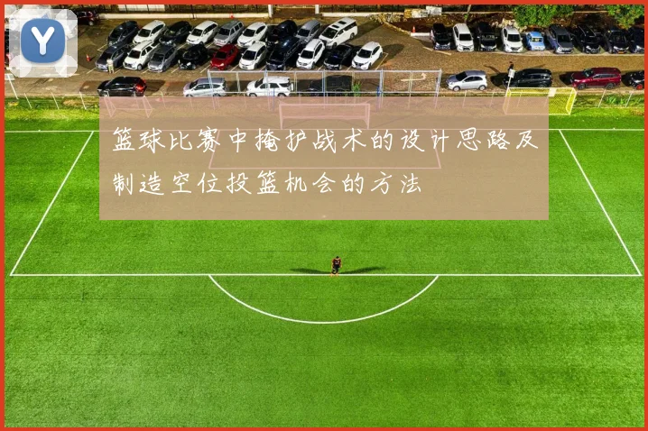 篮球比赛中掩护战术的设计思路及制造空位投篮机会的方法